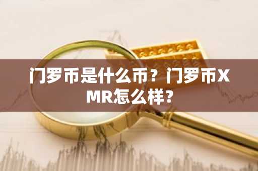 门罗币是什么币？门罗币XMR怎么样？