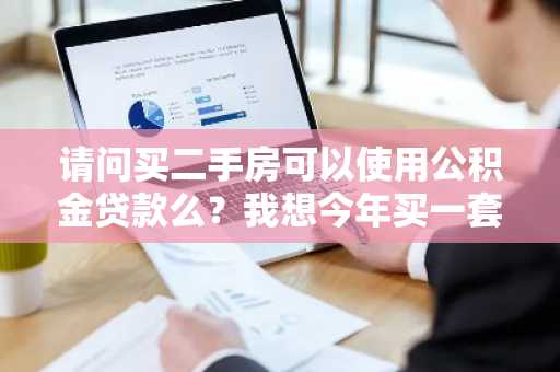 请问买二手房可以使用公积金贷款么？我想今年买一套二手房。