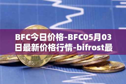 BFC今日价格-BFC05月03日最新价格行情-bifrost最新走势消息