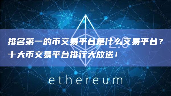 排名第一的币交易平台是什么交易平台？十大币交易平台排行大放送！