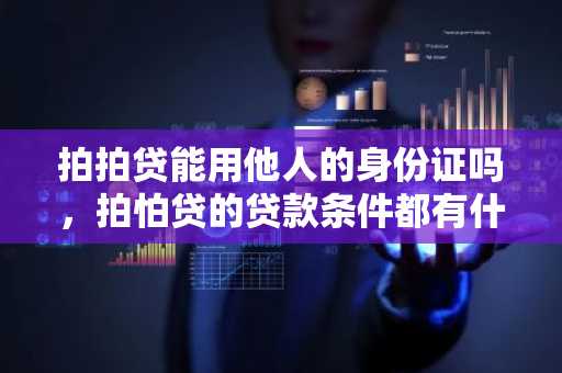 拍拍贷能用他人的身份证吗，拍怕贷的贷款条件都有什么？