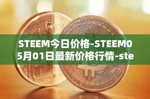 STEEM今日价格-STEEM05月01日最新价格行情-steem最新走势消息