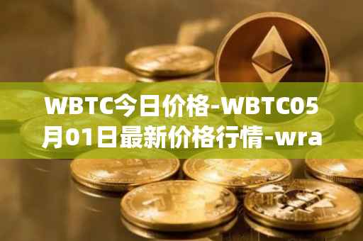 WBTC今日价格-WBTC05月01日最新价格行情-wrapped-bitcoin最新走势消息