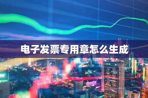 电子发票专用章怎么生成