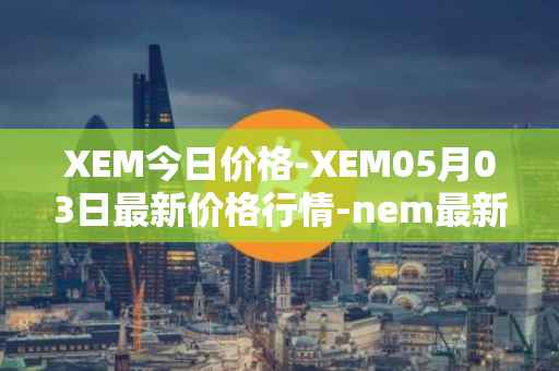 XEM今日价格-XEM05月03日最新价格行情-nem最新走势消息