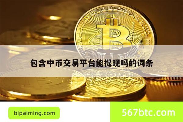 包含中币交易平台能提现吗的词条