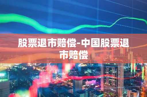 股票退市赔偿-中国股票退市赔偿