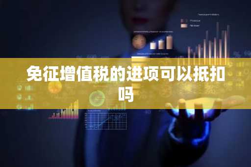 免征增值税的进项可以抵扣吗