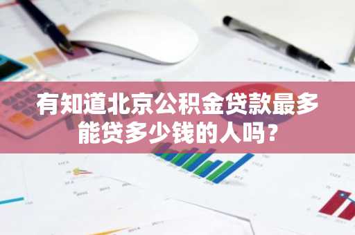 有知道北京公积金贷款最多能贷多少钱的人吗？