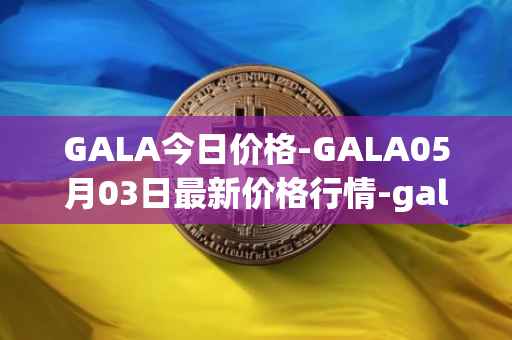 GALA今日价格-GALA05月03日最新价格行情-gala最新走势消息