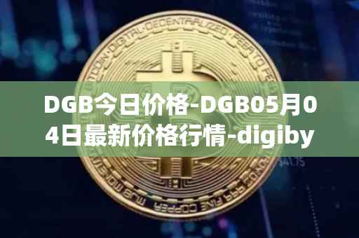 DGB今日价格-DGB05月04日最新价格行情-digibyte最新走势消息