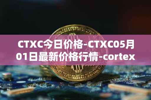 CTXC今日价格-CTXC05月01日最新价格行情-cortex最新走势消息