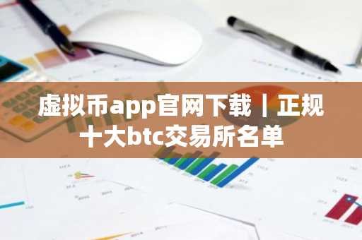 虚拟币app官网下载｜正规十大btc交易所名单