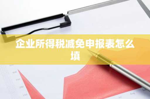 企业所得税减免申报表怎么填