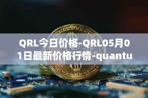 QRL今日价格-QRL05月01日最新价格行情-quantum-resistant-ledger最新走势消息