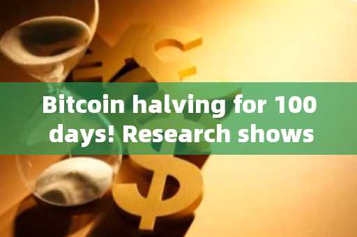 Bitcoin halving for 100 days! Research shows that Bitcoin will only accelerate its rise after halvin