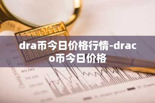 dra币今日价格行情-draco币今日价格