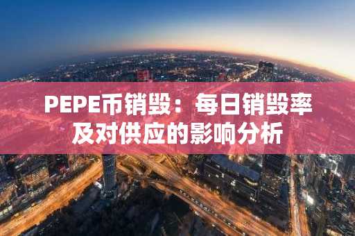 PEPE币销毁：每日销毁率及对供应的影响分析