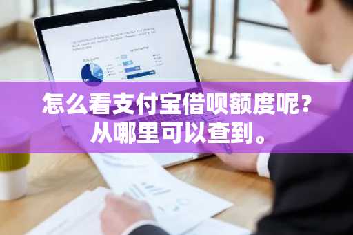 怎么看支付宝借呗额度呢？从哪里可以查到。