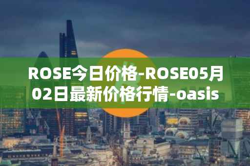 ROSE今日价格-ROSE05月02日最新价格行情-oasis-network最新走势消息
