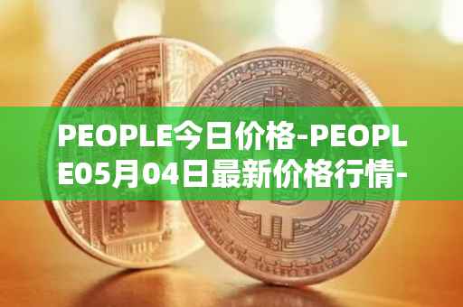 PEOPLE今日价格-PEOPLE05月04日最新价格行情-constitutiondao最新走势消息