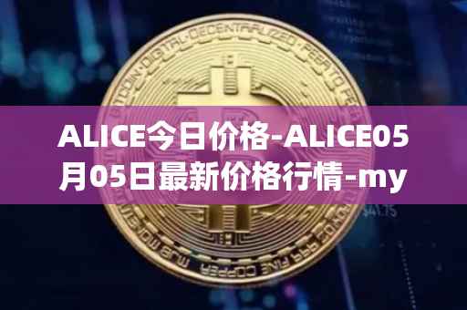 ALICE今日价格-ALICE05月05日最新价格行情-my-neighbor-alice最新走势消息