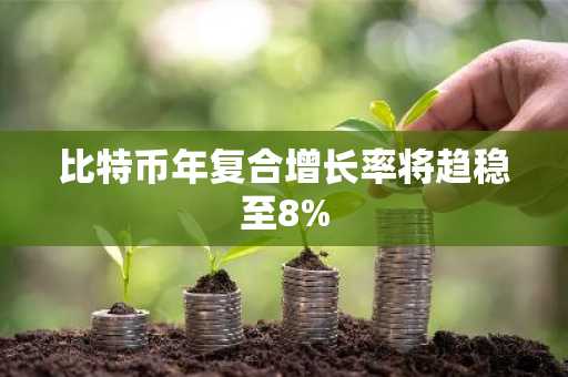 比特币年复合增长率将趋稳至8%