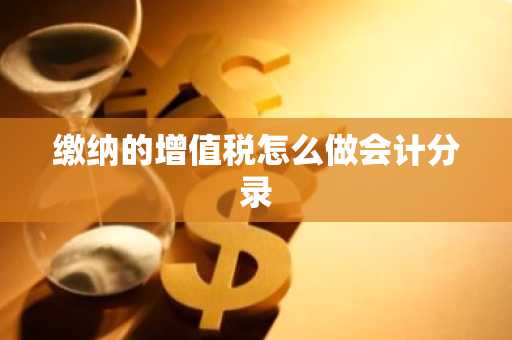 缴纳的增值税怎么做会计分录