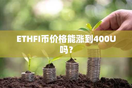 ETHFI币价格能涨到400U吗？