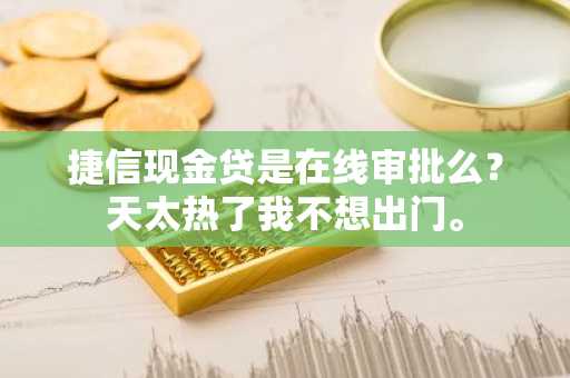 捷信现金贷是在线审批么？天太热了我不想出门。