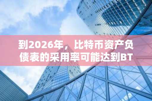 到2026年，比特币资产负债表的采用率可能达到BTC供应量的20%