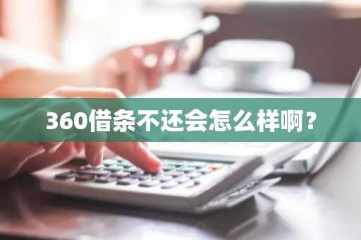 360借条不还会怎么样啊？