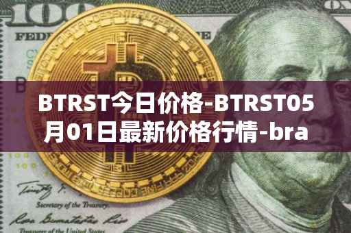 BTRST今日价格-BTRST05月01日最新价格行情-braintrust最新走势消息