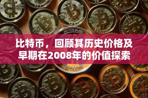 比特币，回顾其历史价格及早期在2008年的价值探索