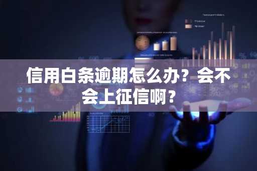 信用白条逾期怎么办？会不会上征信啊？