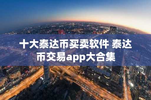 十大泰达币买卖软件 泰达币交易app大合集