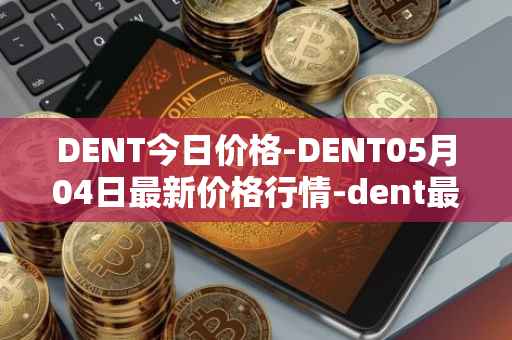 DENT今日价格-DENT05月04日最新价格行情-dent最新走势消息