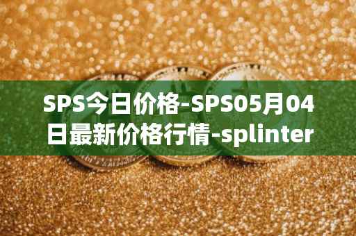 SPS今日价格-SPS05月04日最新价格行情-splintershards最新走势消息