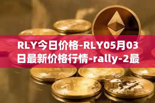 RLY今日价格-RLY05月03日最新价格行情-rally-2最新走势消息