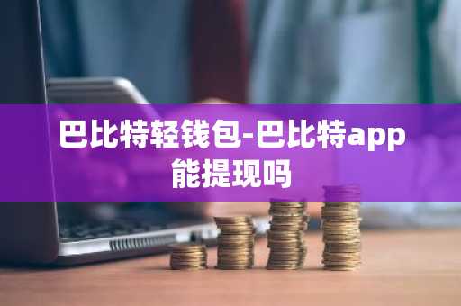 巴比特轻钱包-巴比特app能提现吗