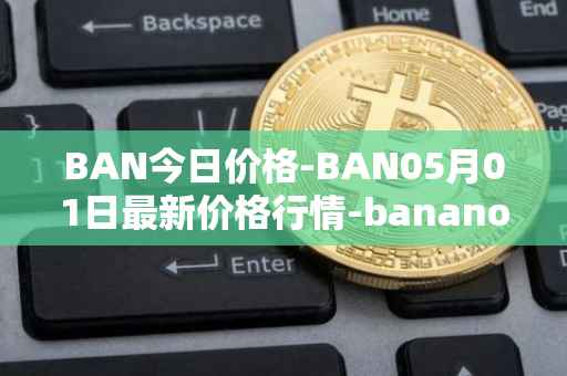 BAN今日价格-BAN05月01日最新价格行情-banano最新走势消息