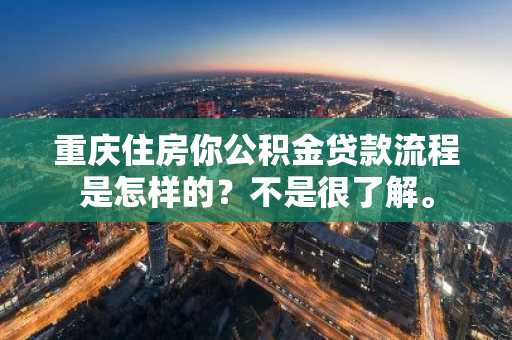 重庆住房你公积金贷款流程是怎样的？不是很了解。