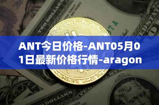ANT今日价格-ANT05月01日最新价格行情-aragon最新走势消息