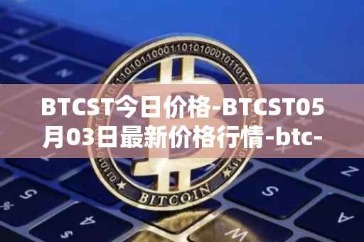 BTCST今日价格-BTCST05月03日最新价格行情-btc-standard-hashrate-token最新走势消息