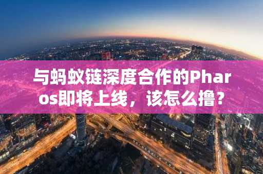 与蚂蚁链深度合作的Pharos即将上线，该怎么撸？
