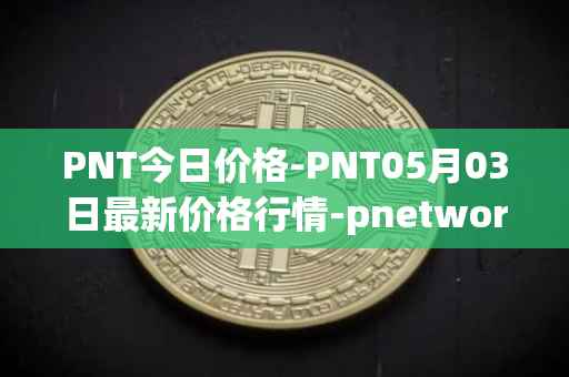 PNT今日价格-PNT05月03日最新价格行情-pnetwork最新走势消息