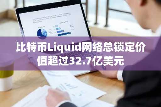 比特币Liquid网络总锁定价值超过32.7亿美元