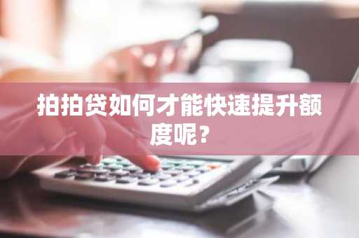 拍拍贷如何才能快速提升额度呢？