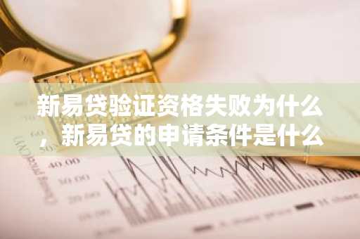 新易贷验证资格失败为什么，新易贷的申请条件是什么？
