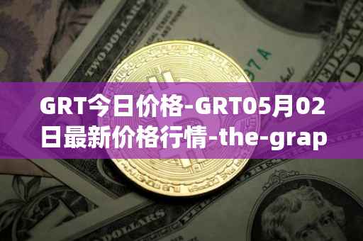 GRT今日价格-GRT05月02日最新价格行情-the-graph最新走势消息